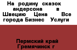 На  родину  сказок    андерсона  .....в  Швецию  › Цена ­ 1 - Все города Бизнес » Услуги   . Пермский край,Гремячинск г.